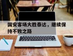 IM体育官网-关于国安客场大胜泰达，继续保持不败之路的信息