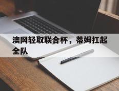 IM体育赛事直播入口-澳网轻取联合杯，蒂姆扛起全队的简单介绍