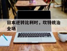 IM体育数据分析平台-关于日本逆转比利时，坎特统治全场的信息